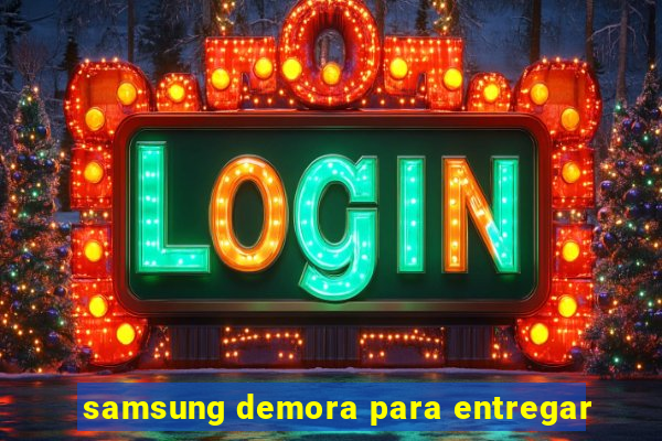 samsung demora para entregar